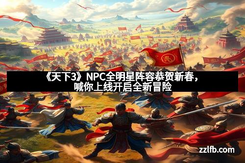 《天下3》NPC全明星阵容恭贺新春,喊你上线开启全新冒险