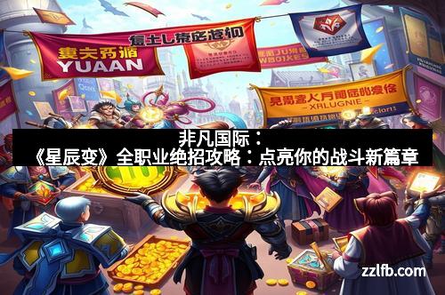 非凡国际:《星辰变》全职业绝招攻略:点亮你的战斗新篇章